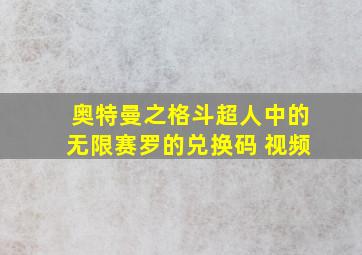 奥特曼之格斗超人中的无限赛罗的兑换码 视频